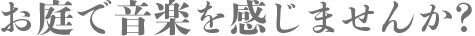 お庭で音楽を感じませんか？